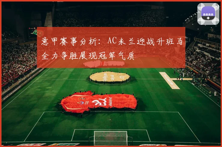 意甲赛事分析：AC米兰迎战升班马全力争胜展现冠军气质