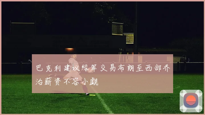 巴克利建议绿军交易布朗至西部乔治薪资不容小觑