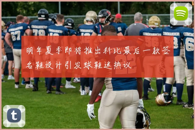 明年夏季即将推出科比最后一款签名鞋设计引发球鞋迷热议
