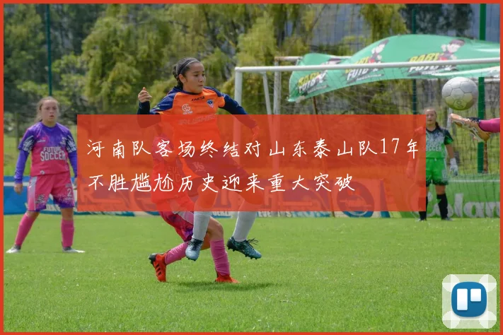 河南队客场终结对山东泰山队17年不胜尴尬历史迎来重大突破