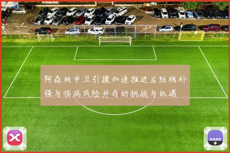 阿森纳中卫引援加速推进后防线补强与伤病风险并存的挑战与机遇