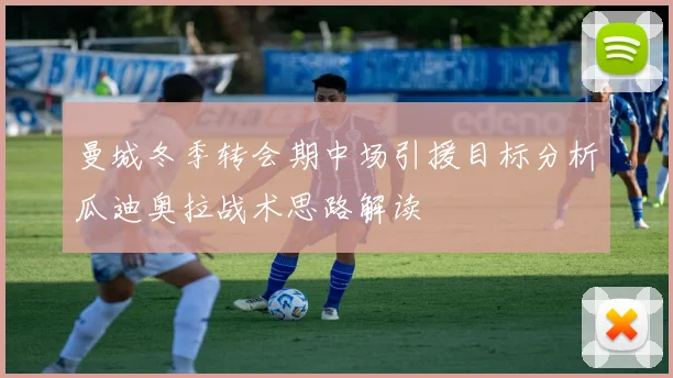 曼城冬季转会期中场引援目标分析瓜迪奥拉战术思路解读